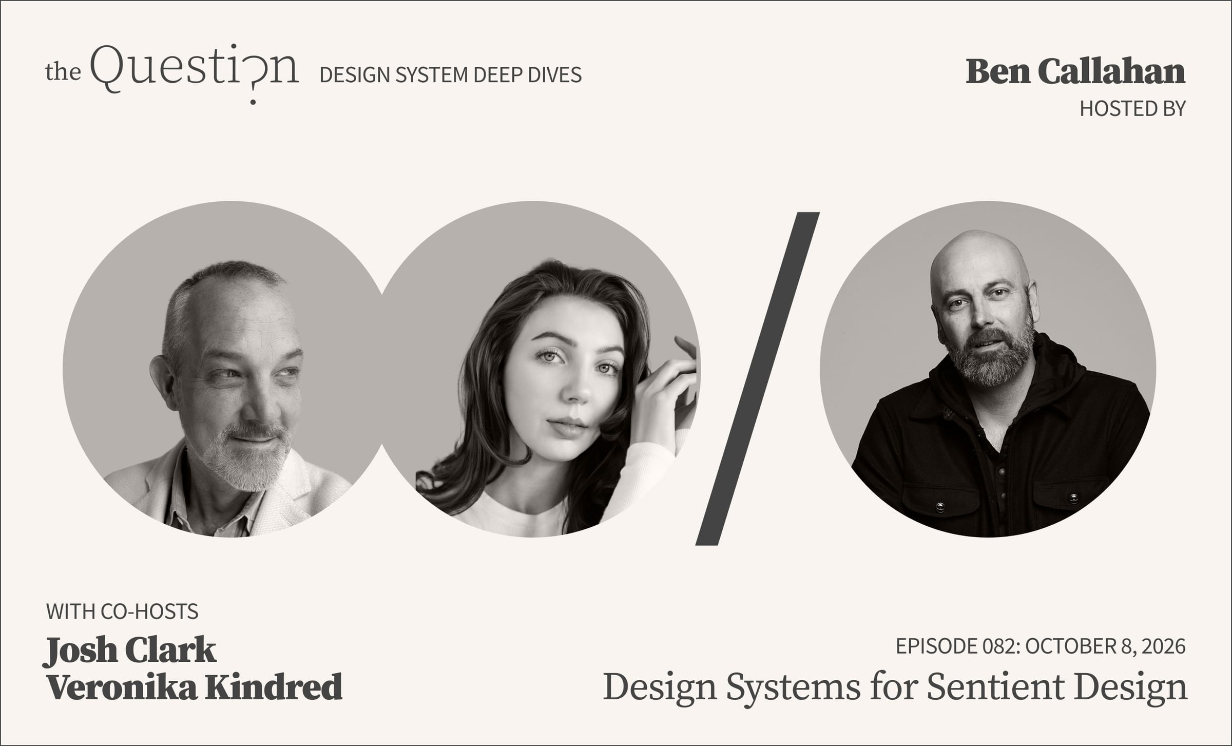Title card for The Question: Design System Deep Dives, Episode 082 — “Design Systems for Sentient Design,” October 8, 2026. Black-and-white headshots of co-hosts Josh Clark and Veronika Kindred sit left of a slash graphic, with host Ben Callahan to its right.